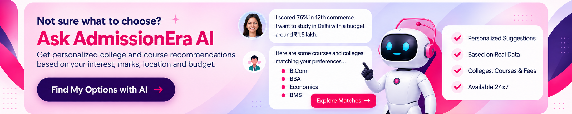 Not sure what to choose? Ask AdmissionEra AI for personalized college and course recommendations based on your interest, marks, location and budget.